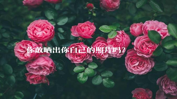你敢晒出你自己的照片吗？